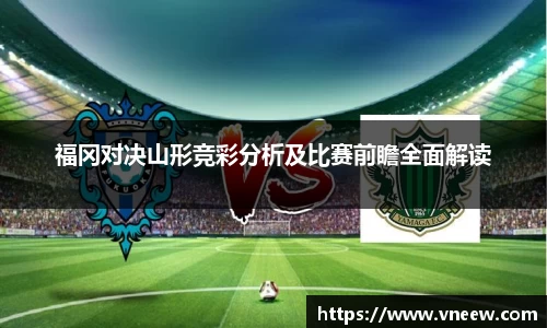 福冈对决山形竞彩分析及比赛前瞻全面解读