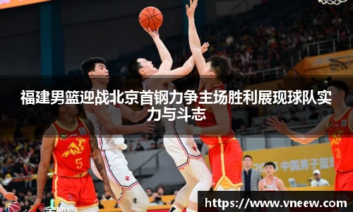 福建男篮迎战北京首钢力争主场胜利展现球队实力与斗志